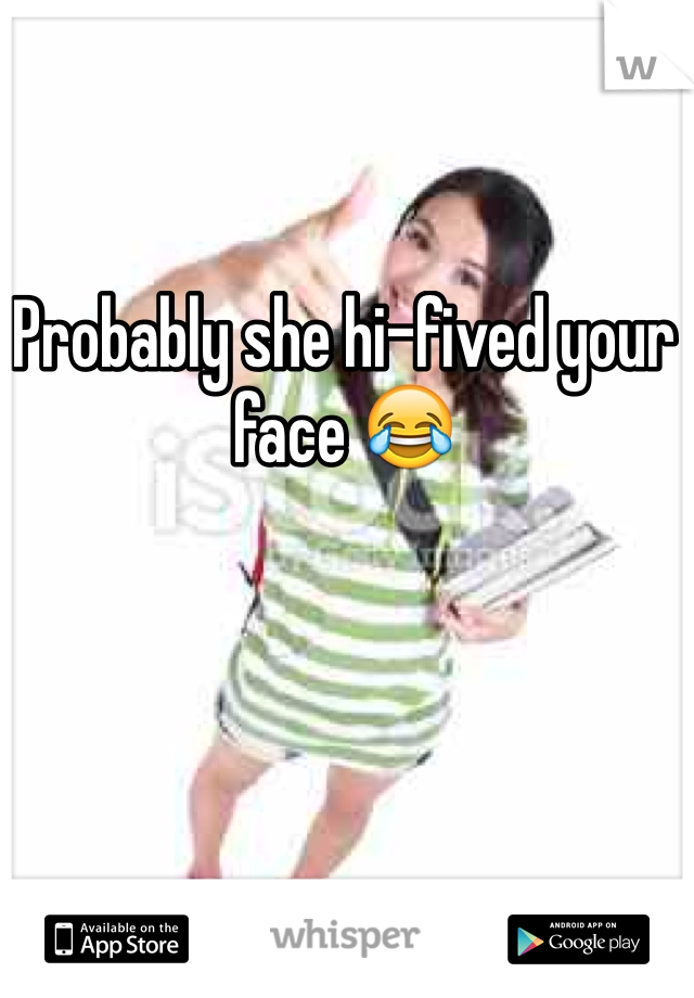 Probably she hi-fived your face 😂