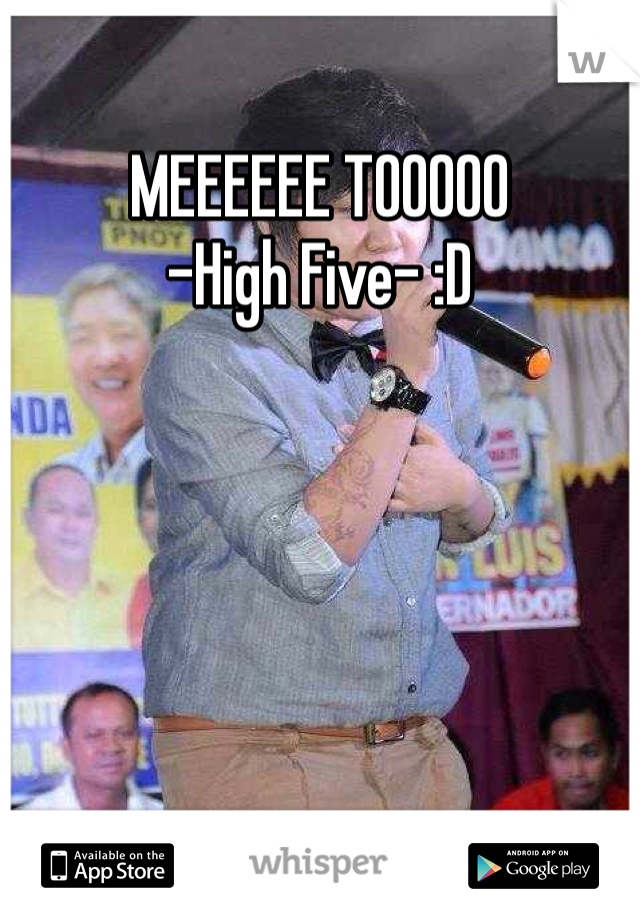 MEEEEEE TOOOOO 
-High Five- :D 