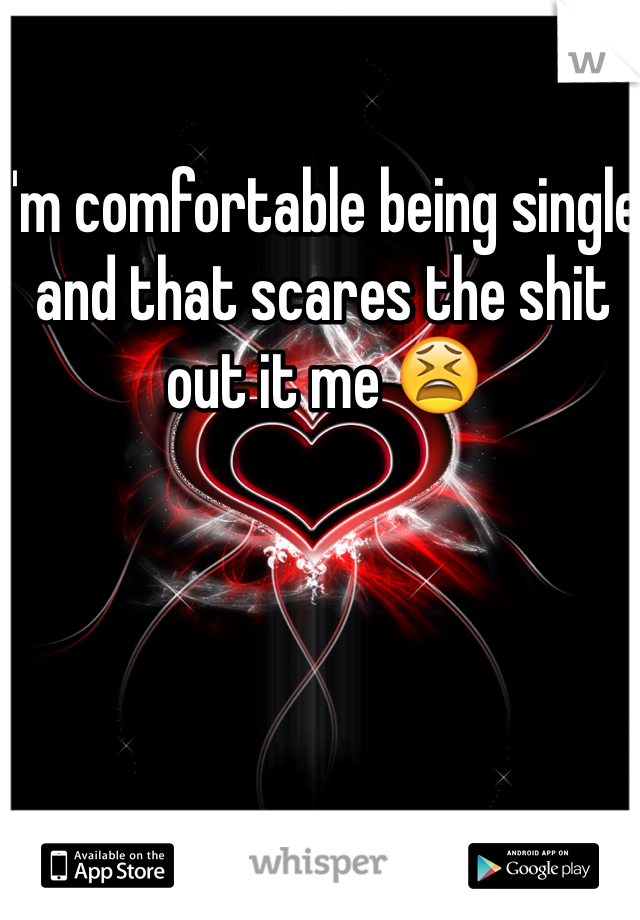 I'm comfortable being single and that scares the shit out it me 😫