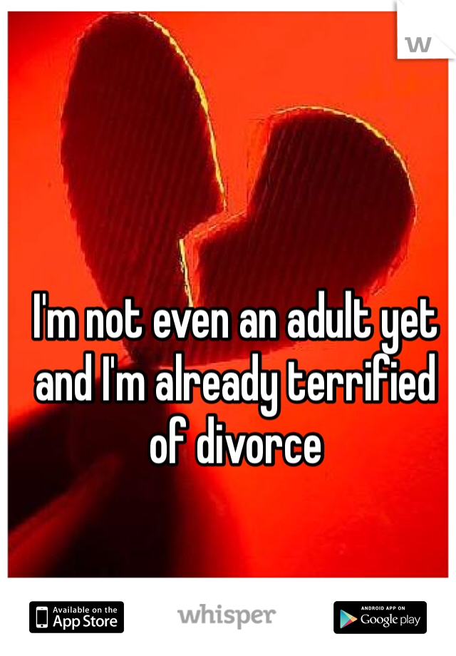 I'm not even an adult yet and I'm already terrified of divorce 