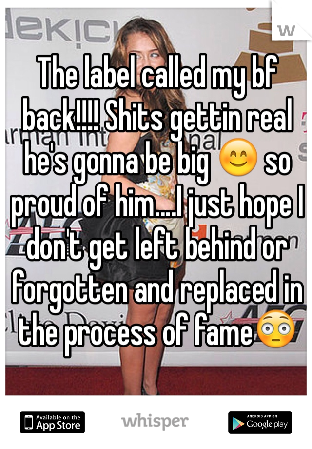 The label called my bf back!!!! Shits gettin real he's gonna be big 😊 so proud of him....I just hope I don't get left behind or forgotten and replaced in the process of fame😳