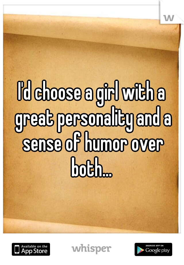 I'd choose a girl with a great personality and a sense of humor over both... 