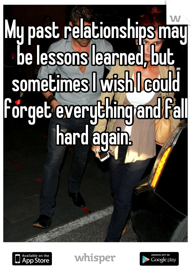 My past relationships may be lessons learned, but sometimes I wish I could forget everything and fall hard again. 