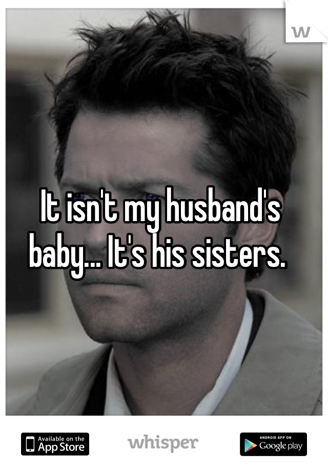 It isn't my husband's baby... It's his sisters. 