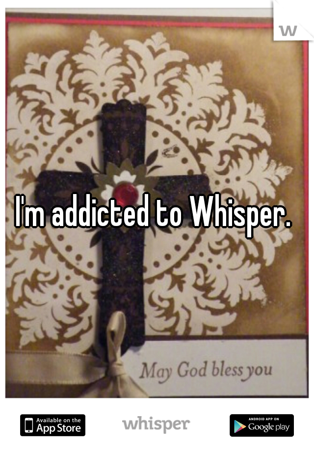 I'm addicted to Whisper. 