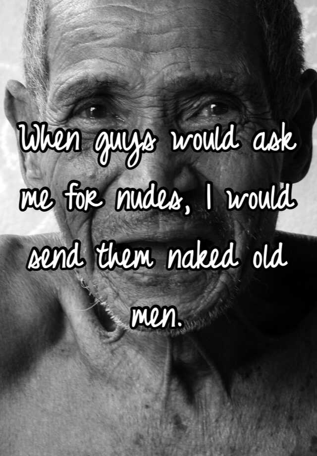 When Guys Would Ask Me For Nudes I Would Send Them Naked Old Men