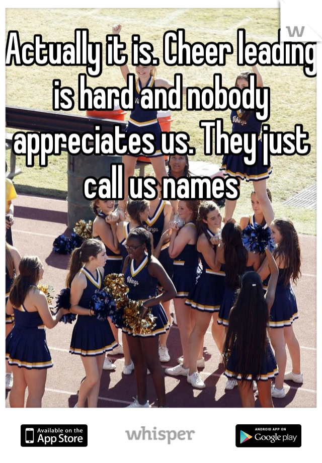 Actually it is. Cheer leading is hard and nobody appreciates us. They just call us names