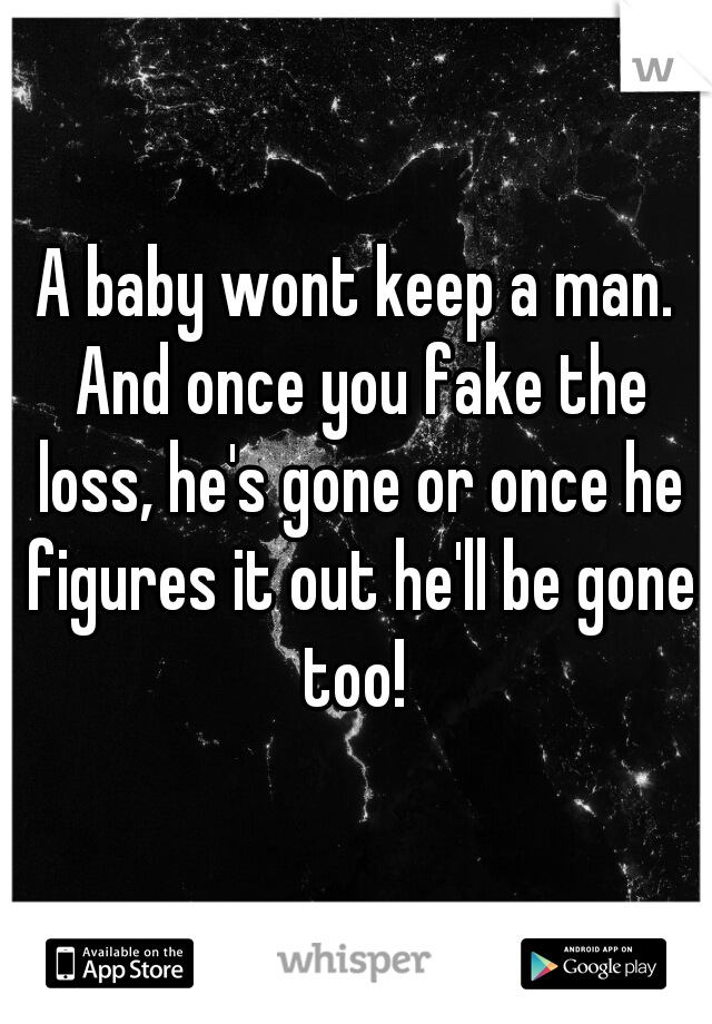 A baby wont keep a man. And once you fake the loss, he's gone or once he figures it out he'll be gone too! 