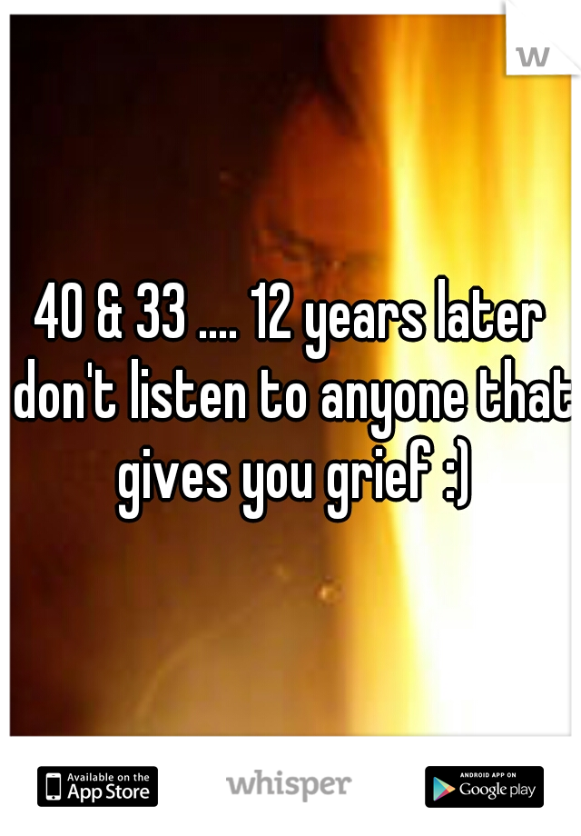 40 & 33 .... 12 years later don't listen to anyone that gives you grief :)