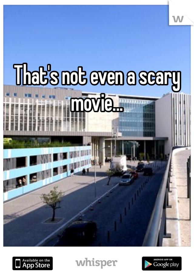 That's not even a scary movie...