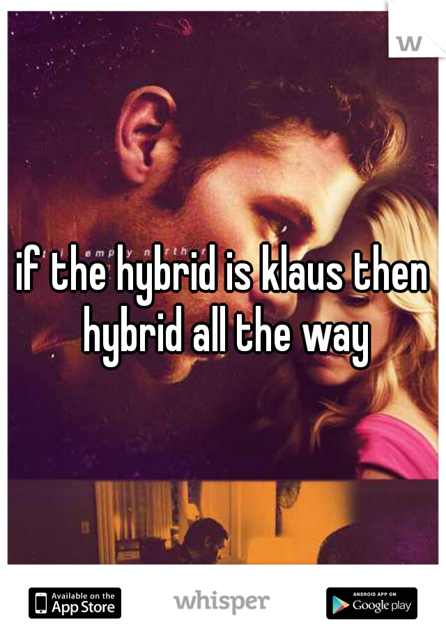 if the hybrid is klaus then hybrid all the way