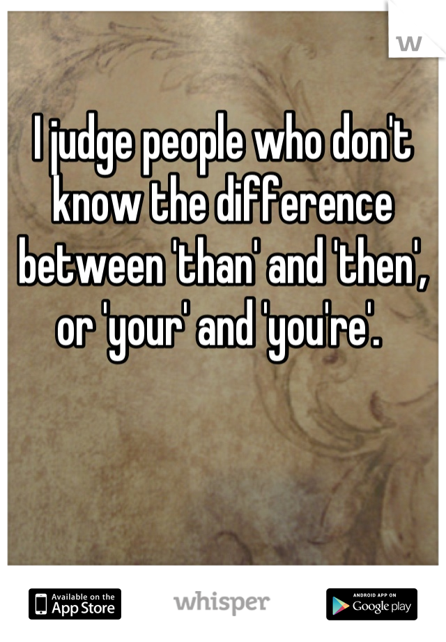I judge people who don't know the difference between 'than' and 'then', or 'your' and 'you're'. 