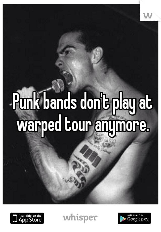 Punk bands don't play at warped tour anymore. 