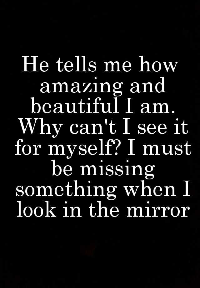 he-tells-me-how-amazing-and-beautiful-i-am-why-can-t-i-see-it-for