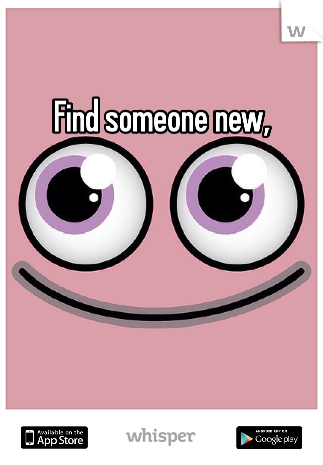 Find someone new,