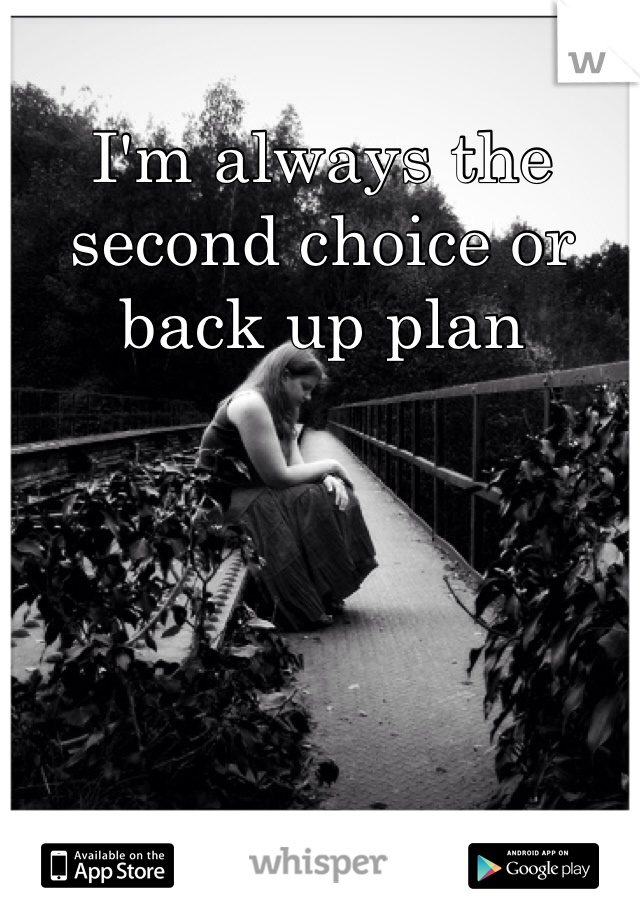 i-m-always-the-second-choice-or-back-up-plan