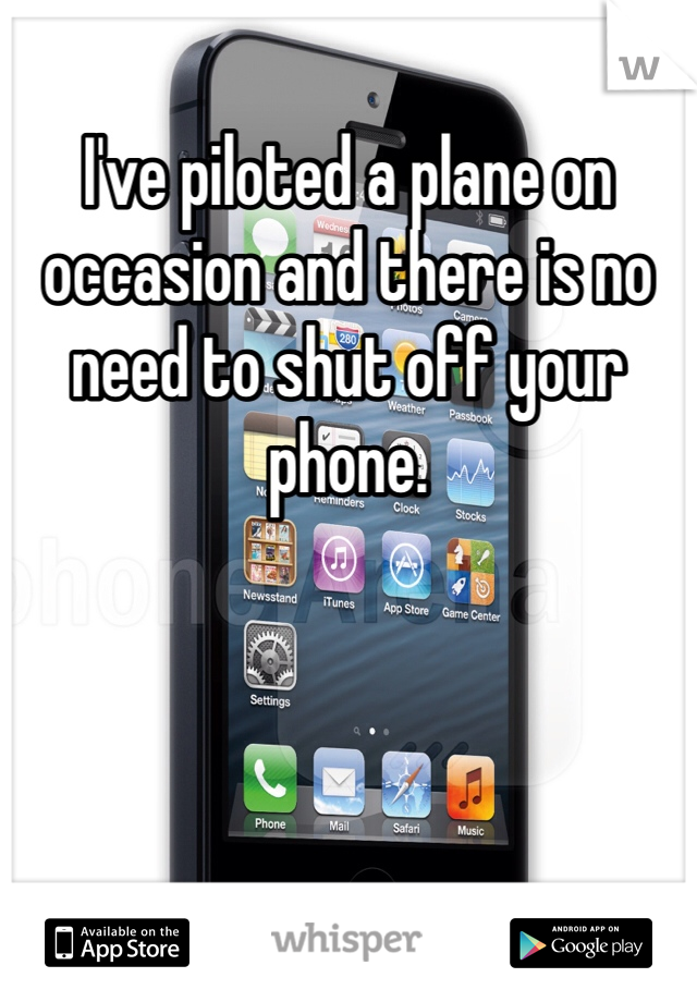 I've piloted a plane on occasion and there is no need to shut off your phone. 