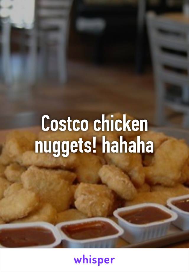 Costco chicken nuggets! hahaha