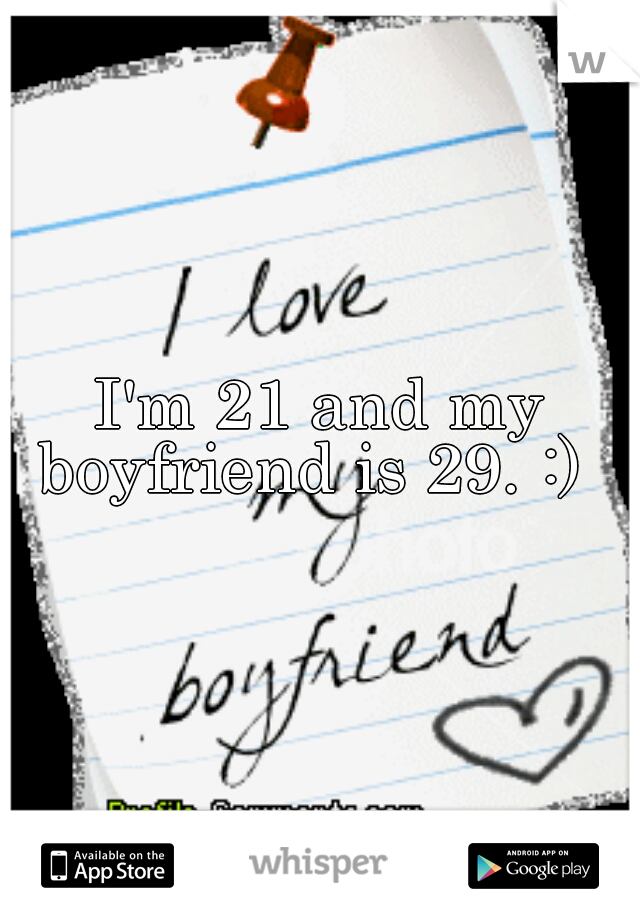 I'm 21 and my boyfriend is 29. :)  