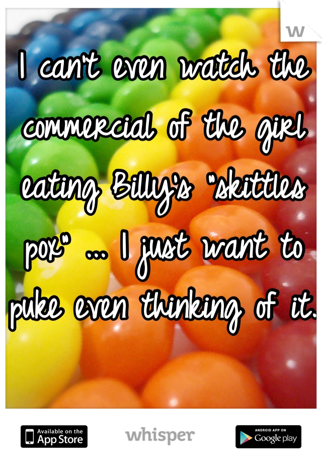 I can't even watch the commercial of the girl eating Billy's "skittles pox" ... I just want to puke even thinking of it. 