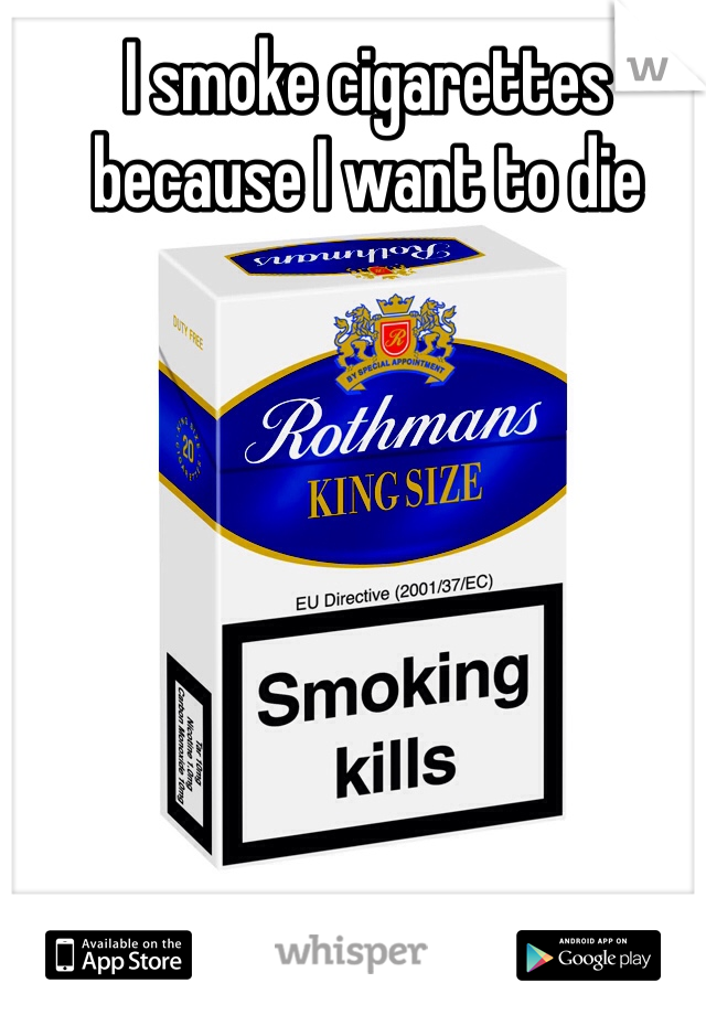 I smoke cigarettes because I want to die 