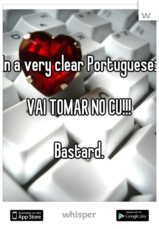 In a very clear Portuguese:
   
VAI TOMAR NO CU!!!
   
Bastard.