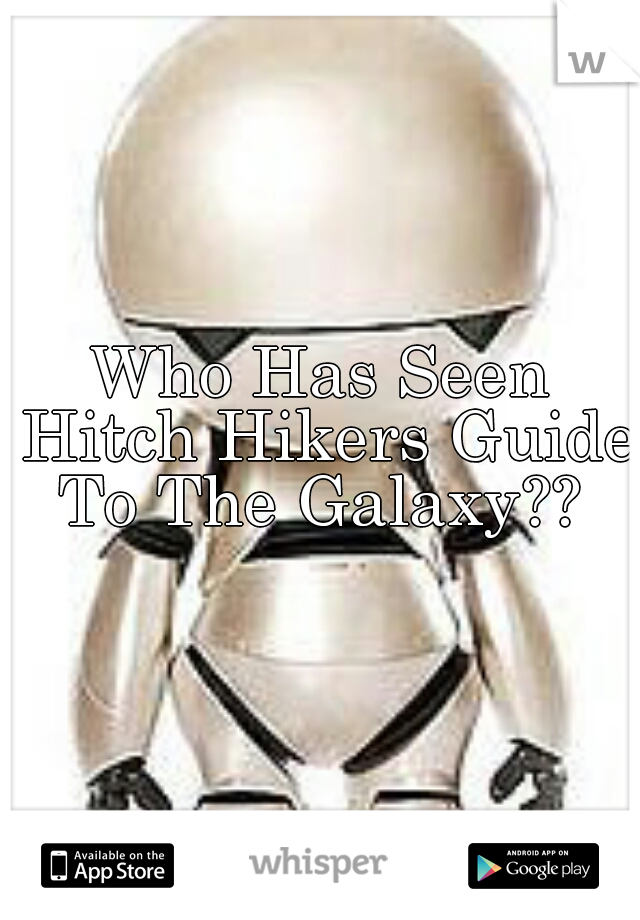 Who Has Seen Hitch Hikers Guide To The Galaxy?? 