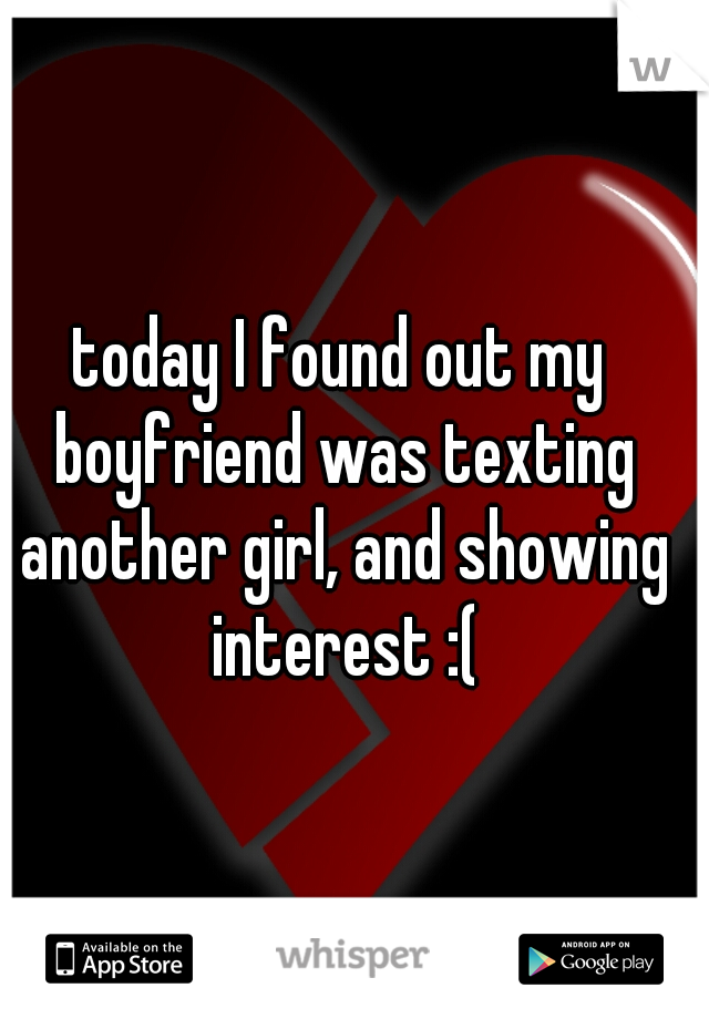 today I found out my boyfriend was texting another girl, and showing interest :(
