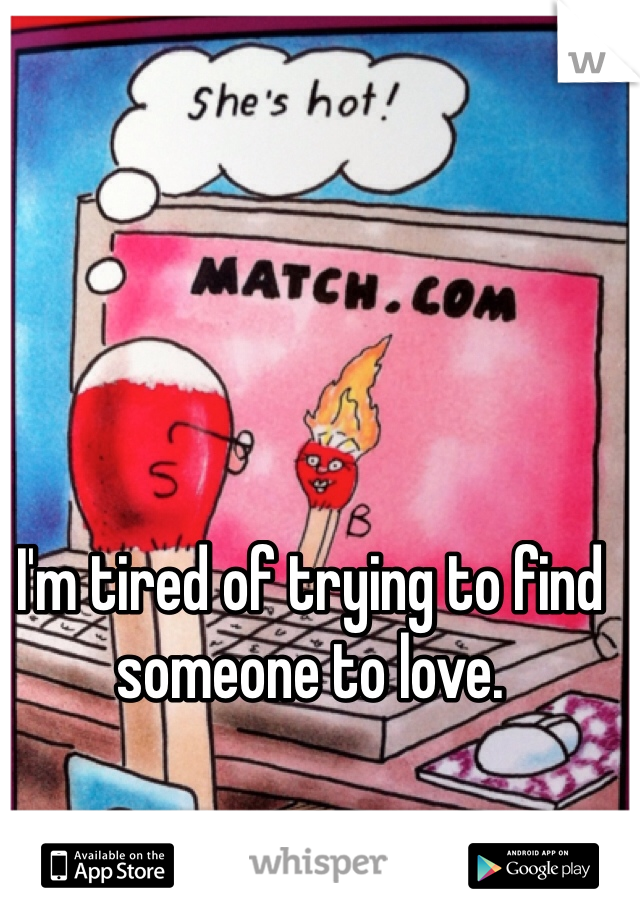 I'm tired of trying to find someone to love. 