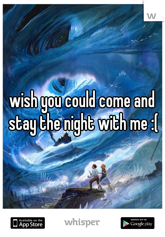 wish you could come and stay the night with me :(