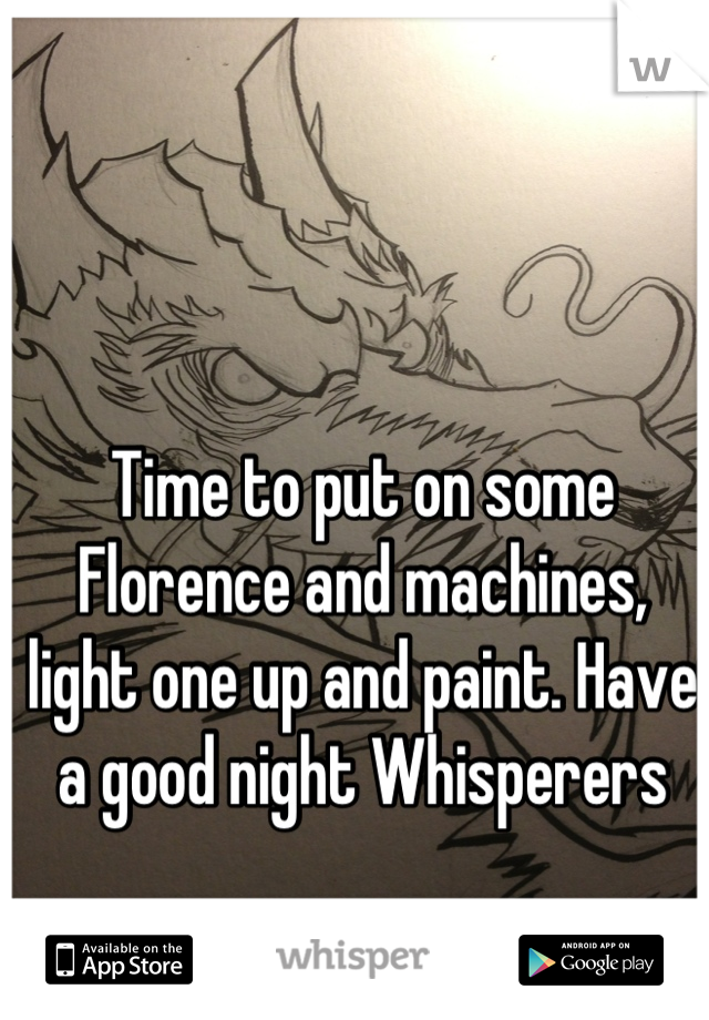 Time to put on some Florence and machines, light one up and paint. Have a good night Whisperers