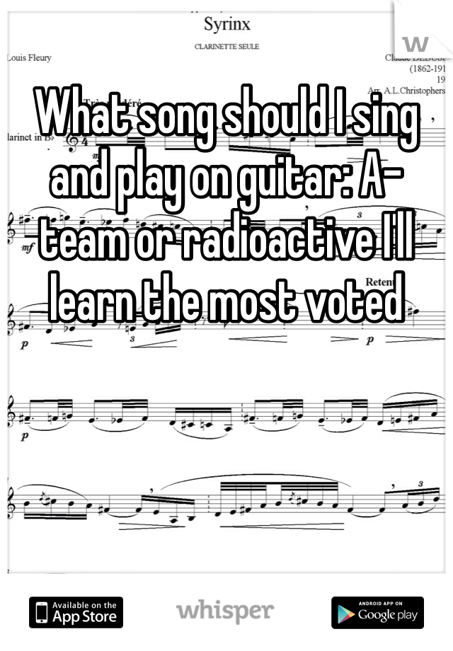 What song should I sing and play on guitar: A-team or radioactive I'll learn the most voted