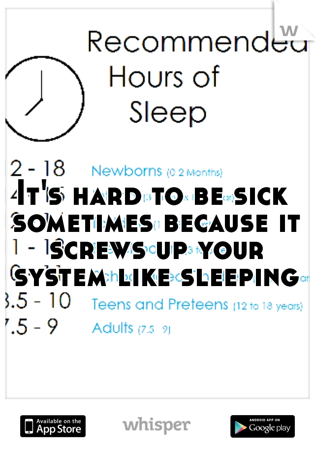 It's hard to be sick sometimes because it screws up your system like sleeping