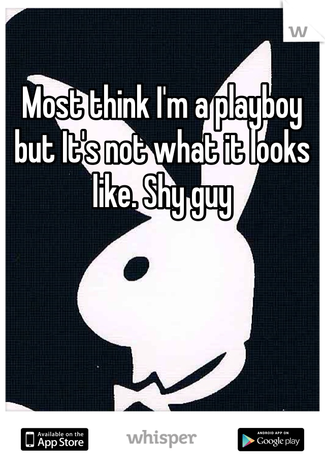 Most think I'm a playboy but It's not what it looks like. Shy guy