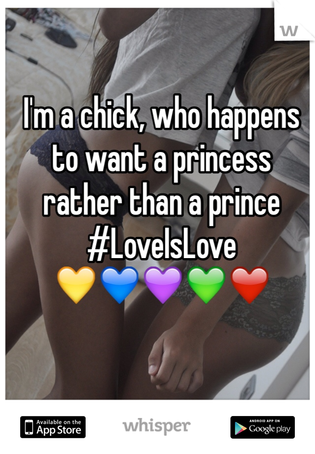 I'm a chick, who happens to want a princess rather than a prince 
#LoveIsLove
ðŸ’›ðŸ’™ðŸ’œðŸ’šâ�¤ï¸�