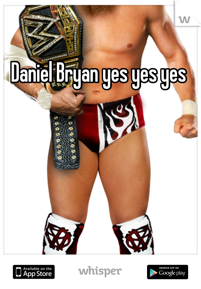 Daniel Bryan yes yes yes 