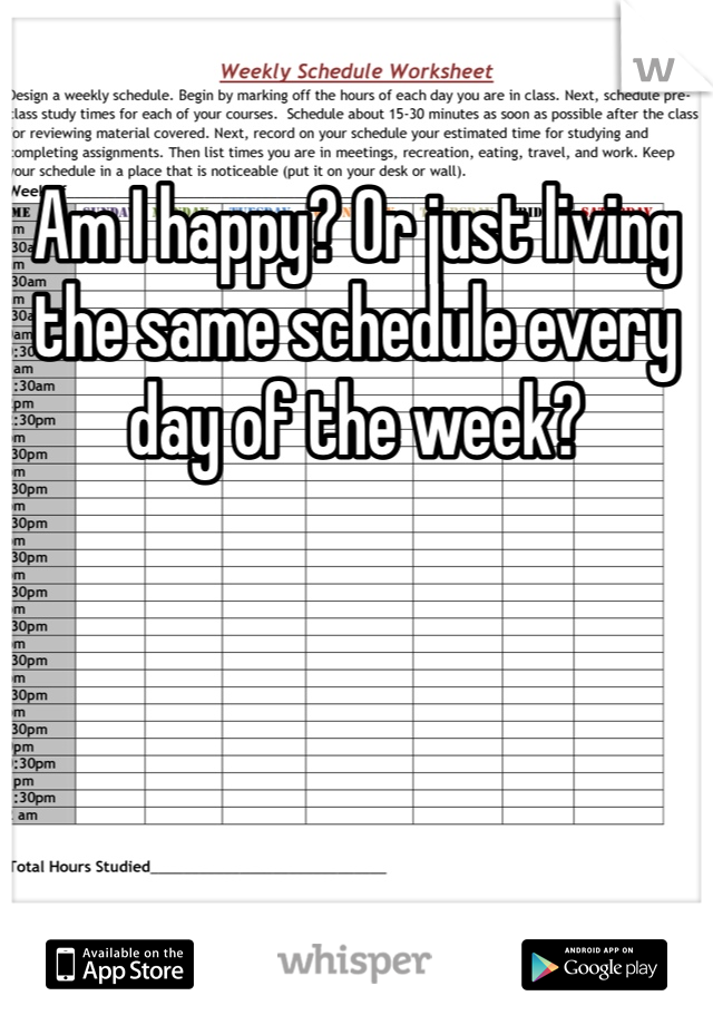 Am I happy? Or just living the same schedule every day of the week? 