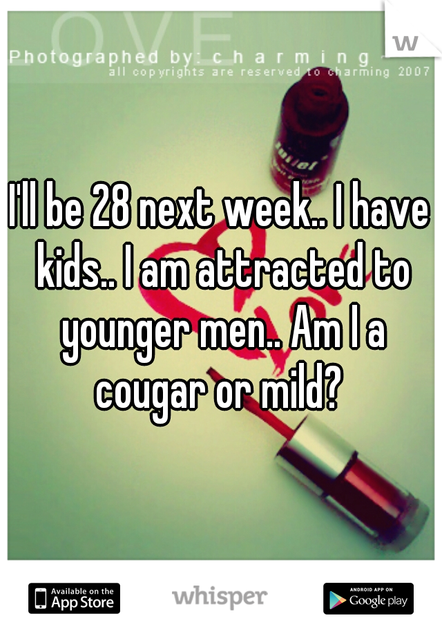 I'll be 28 next week.. I have kids.. I am attracted to younger men.. Am I a cougar or mild? 