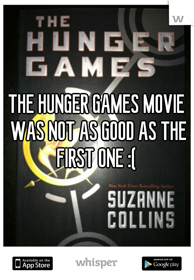 THE HUNGER GAMES MOVIE WAS NOT AS GOOD AS THE FIRST ONE :( 
