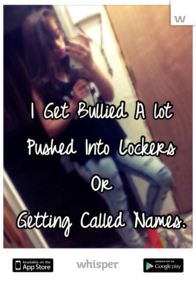 I Get Bullied A lot
Pushed Into Lockers
Or
Getting Called Names.