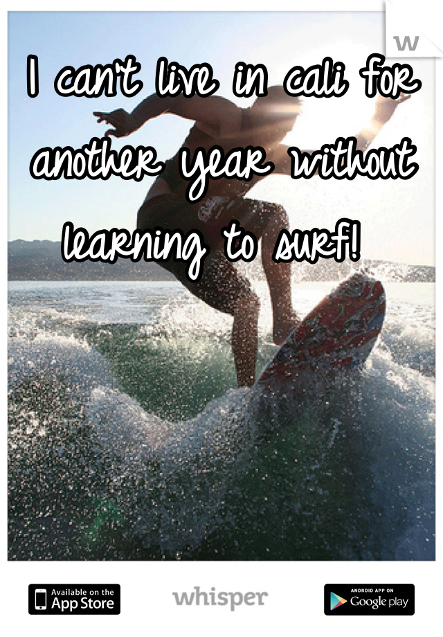 I can't live in cali for another year without learning to surf! 