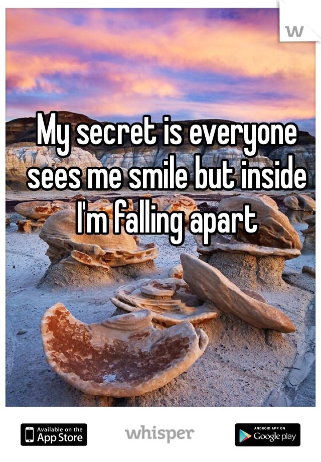 My secret is everyone sees me smile but inside I'm falling apart