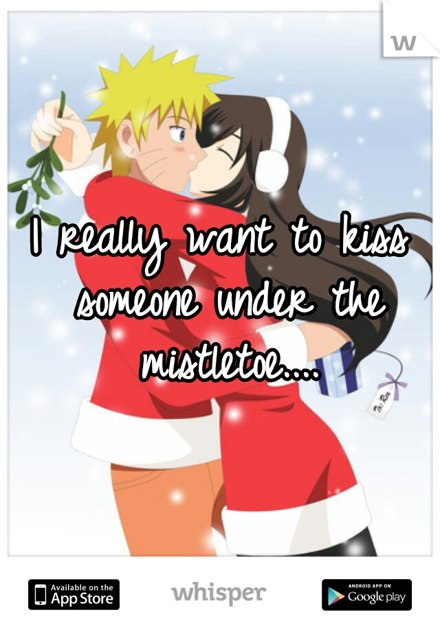 I really want to kiss someone under the mistletoe....