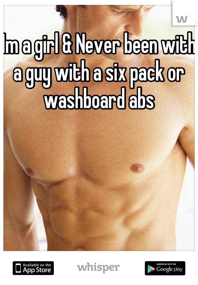 Im a girl & Never been with a guy with a six pack or washboard abs