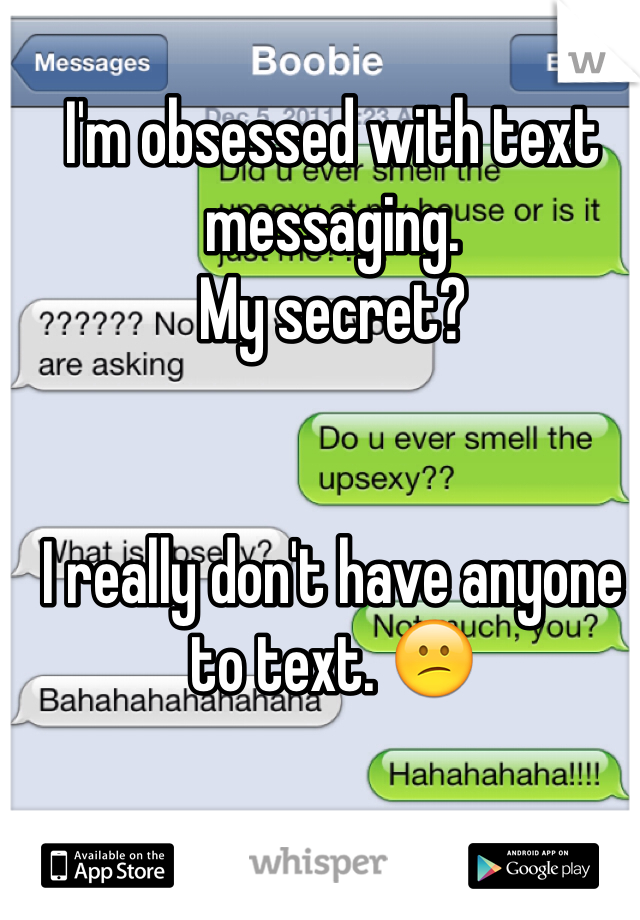 I'm obsessed with text messaging. 
My secret? 


I really don't have anyone to text. 😕