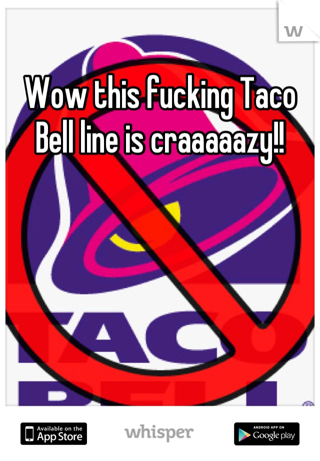 Wow this fucking Taco Bell line is craaaaazy!!