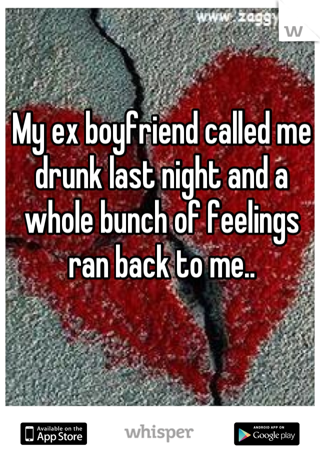 My ex boyfriend called me drunk last night and a whole bunch of feelings ran back to me..