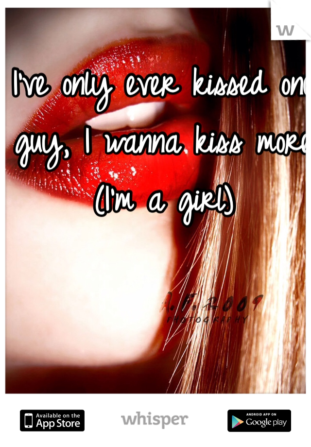 I've only ever kissed one guy, I wanna kiss more (I'm a girl)