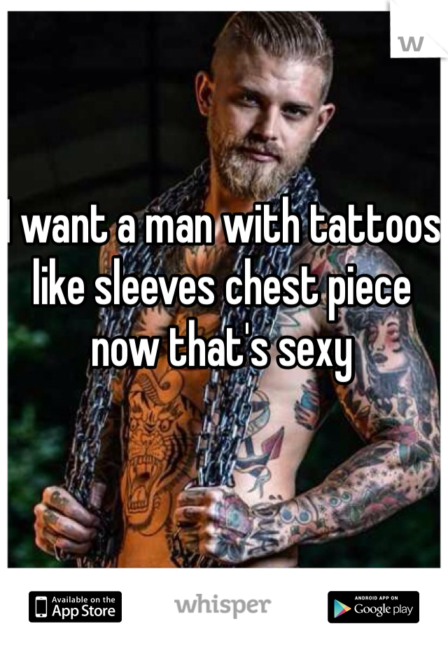 I want a man with tattoos like sleeves chest piece now that's sexy