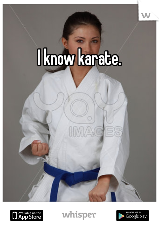 I know karate.